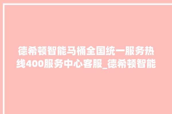 德希顿智能马桶全国统一服务热线400服务中心客服_德希顿智能马桶遥控器说明书 。马桶