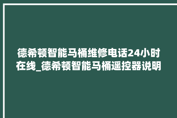 德希顿智能马桶维修电话24小时在线_德希顿智能马桶遥控器说明书 。马桶