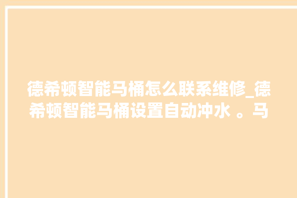 德希顿智能马桶怎么联系维修_德希顿智能马桶设置自动冲水 。马桶