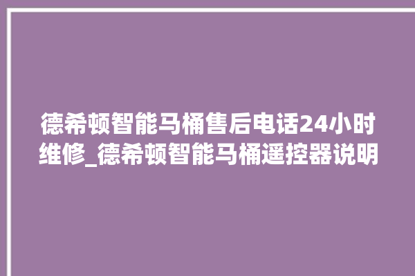 德希顿智能马桶售后电话24小时维修_德希顿智能马桶遥控器说明书 。马桶