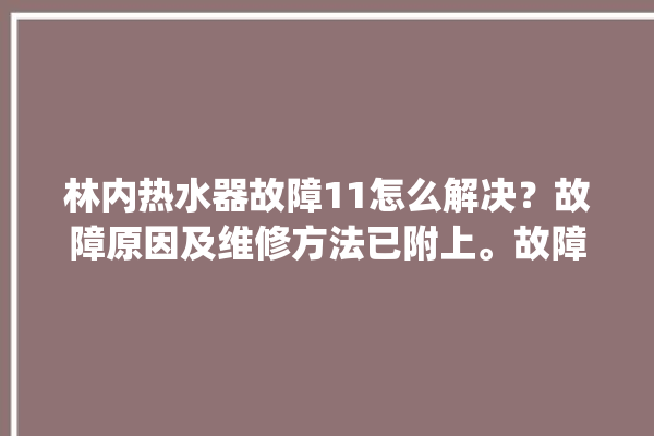 林内热水器故障11怎么解决？故障原因及维修方法已附上。故障_林内