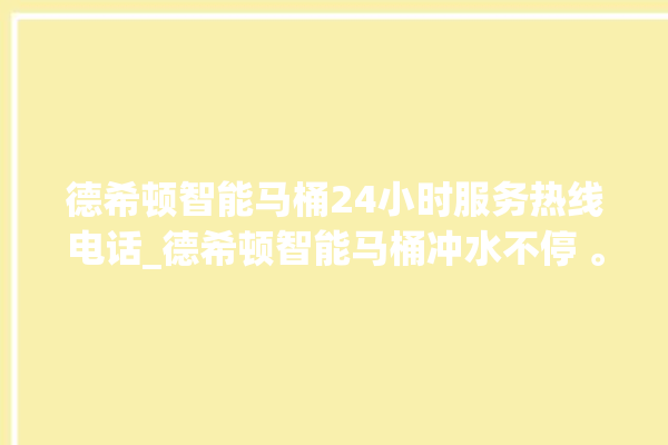 德希顿智能马桶24小时服务热线电话_德希顿智能马桶冲水不停 。马桶