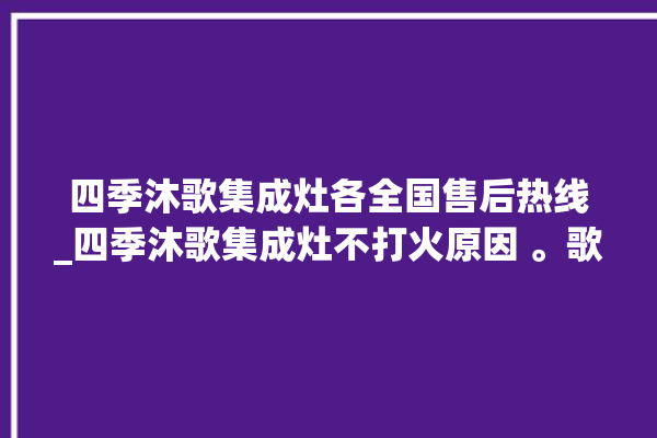 四季沐歌集成灶各全国售后热线_四季沐歌集成灶不打火原因 。歌集