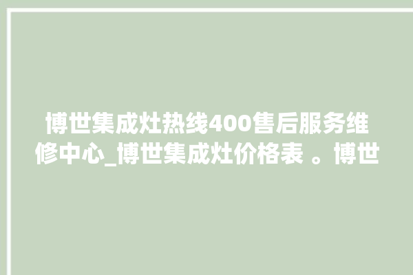 博世集成灶热线400售后服务维修中心_博世集成灶价格表 。博世