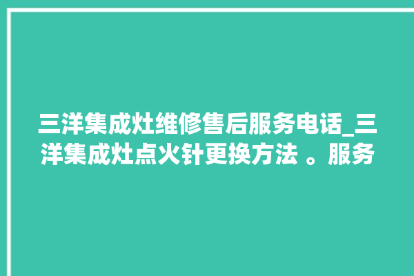 三洋集成灶维修售后服务电话_三洋集成灶点火针更换方法 。服务电话