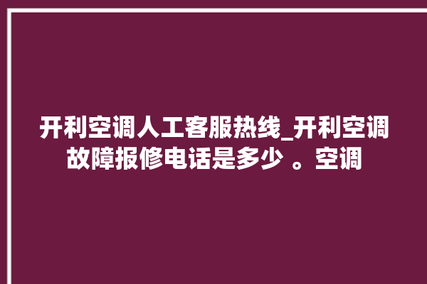 开利空调人工客服热线_开利空调故障报修电话是多少 。空调