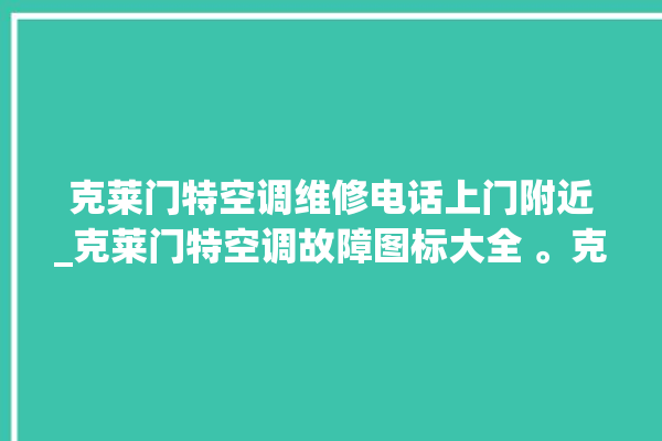 克莱门特空调维修电话上门附近_克莱门特空调故障图标大全 。克莱