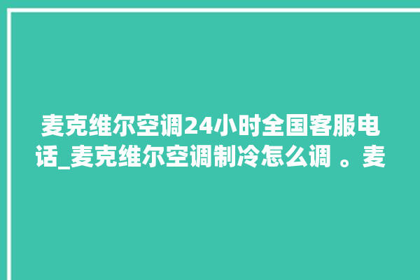 麦克维尔空调24小时全国客服电话_麦克维尔空调制冷怎么调 。麦克