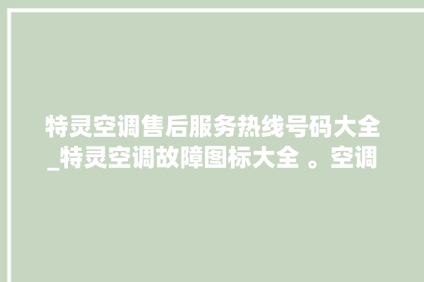 特灵空调售后服务热线号码大全_特灵空调故障图标大全 。空调