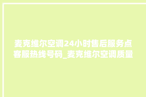 麦克维尔空调24小时售后服务点客服热线号码_麦克维尔空调质量怎么样 。麦克