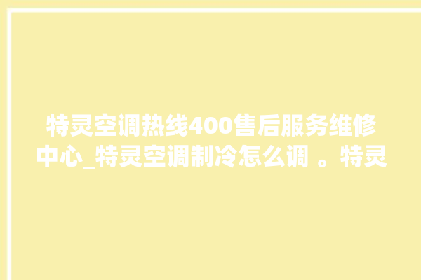 特灵空调热线400售后服务维修中心_特灵空调制冷怎么调 。特灵