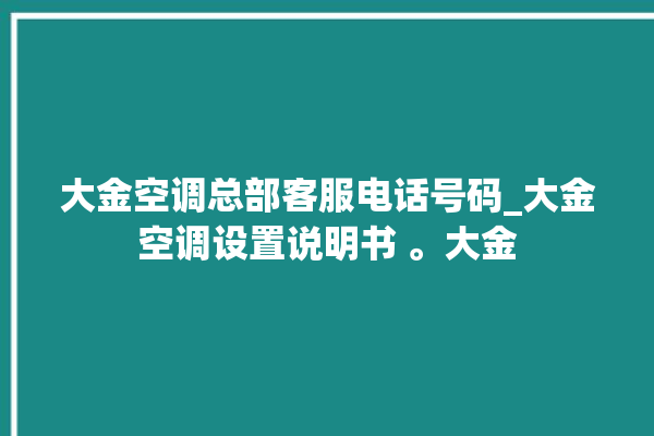 大金空调总部客服电话号码_大金空调设置说明书 。大金