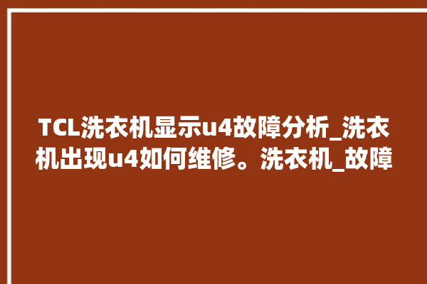 TCL洗衣机显示u4故障分析_洗衣机出现u4如何维修。洗衣机_故障分析