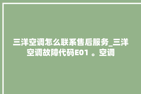 三洋空调怎么联系售后服务_三洋空调故障代码E01 。空调