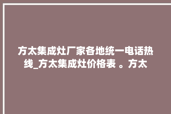 方太集成灶厂家各地统一电话热线_方太集成灶价格表 。方太