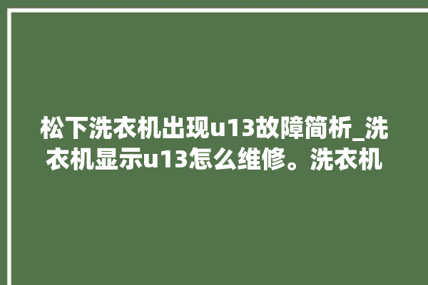 松下洗衣机出现u13故障简析_洗衣机显示u13怎么维修。洗衣机_松下