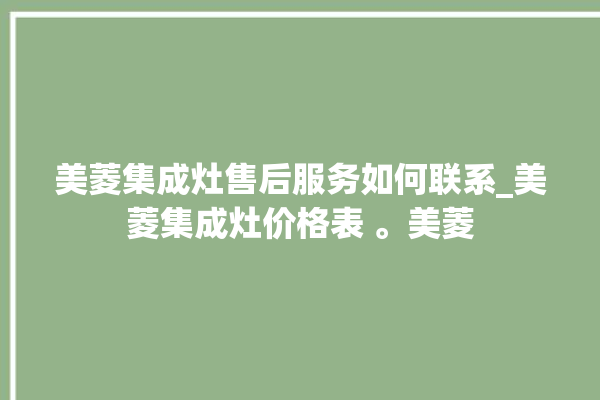 美菱集成灶售后服务如何联系_美菱集成灶价格表 。美菱