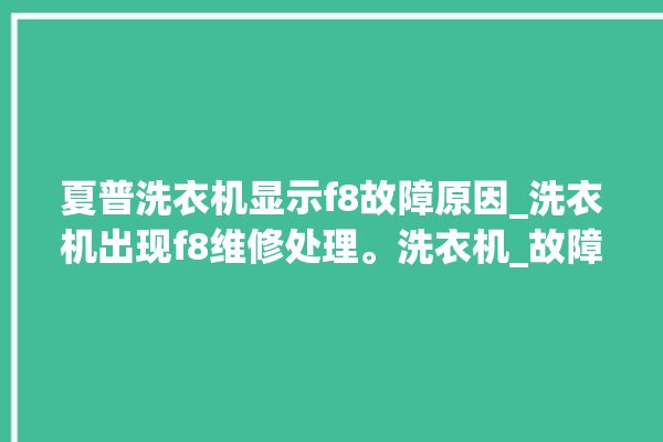 夏普洗衣机显示f8故障原因_洗衣机出现f8维修处理。洗衣机_故障