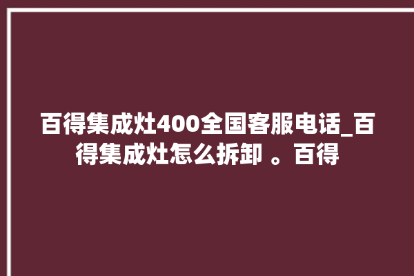 百得集成灶400全国客服电话_百得集成灶怎么拆卸 。百得