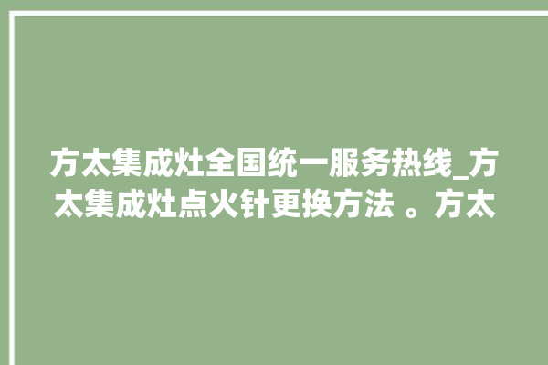 方太集成灶全国统一服务热线_方太集成灶点火针更换方法 。方太