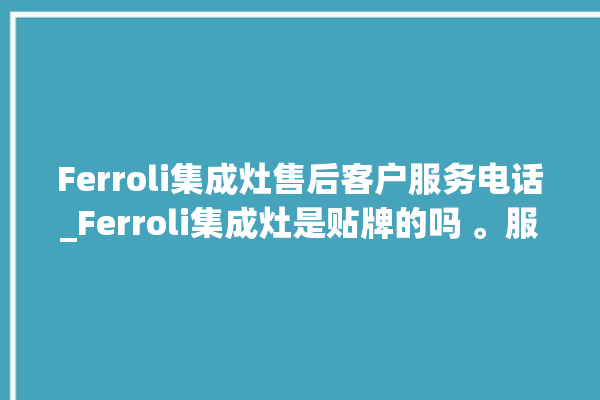 Ferroli集成灶售后客户服务电话_Ferroli集成灶是贴牌的吗 。服务电话