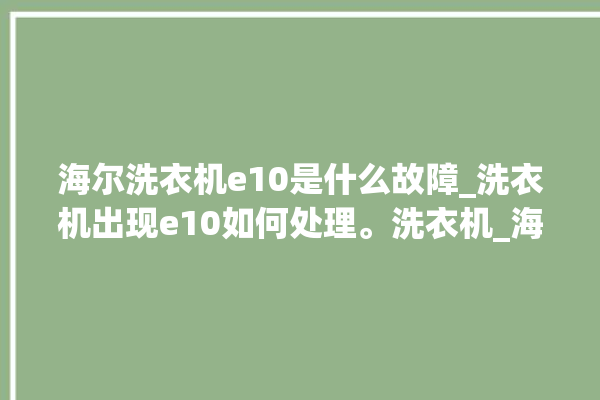 海尔洗衣机e10是什么故障_洗衣机出现e10如何处理。洗衣机_海尔