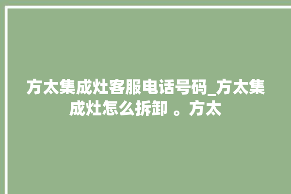 方太集成灶客服电话号码_方太集成灶怎么拆卸 。方太