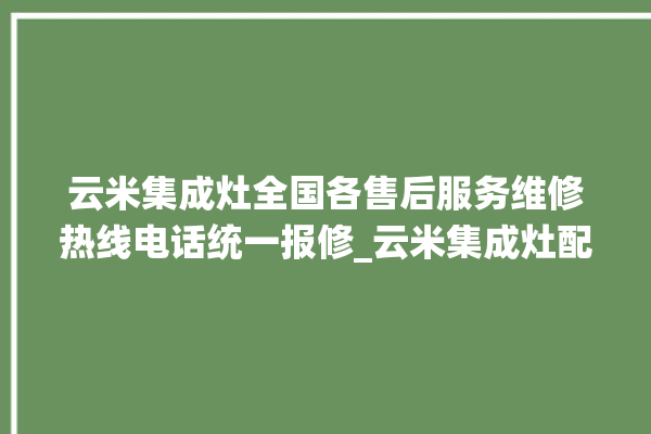 云米集成灶全国各售后服务维修热线电话统一报修_云米集成灶配件在哪买 。热线电话