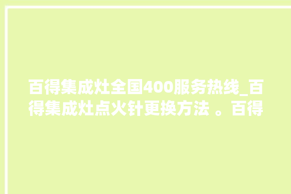 百得集成灶全国400服务热线_百得集成灶点火针更换方法 。百得