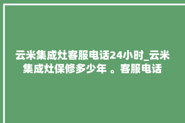 云米集成灶客服电话24小时_云米集成灶保修多少年 。客服电话