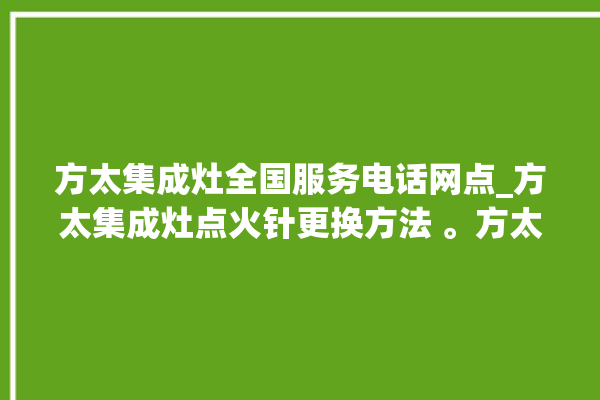 方太集成灶全国服务电话网点_方太集成灶点火针更换方法 。方太