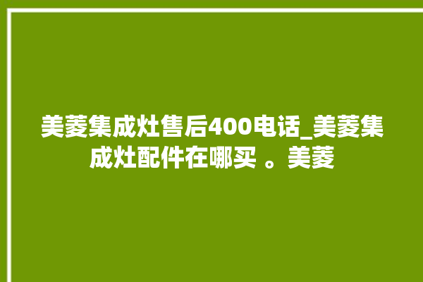 美菱集成灶售后400电话_美菱集成灶配件在哪买 。美菱