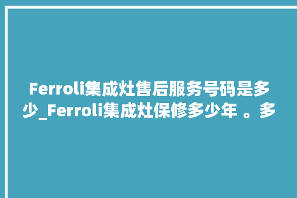 Ferroli集成灶售后服务号码是多少_Ferroli集成灶保修多少年 。多少年