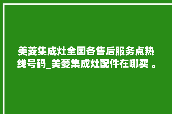 美菱集成灶全国各售后服务点热线号码_美菱集成灶配件在哪买 。美菱