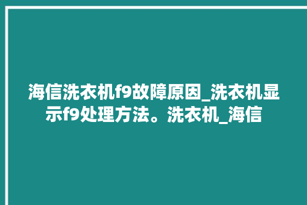 海信洗衣机f9故障原因_洗衣机显示f9处理方法。洗衣机_海信