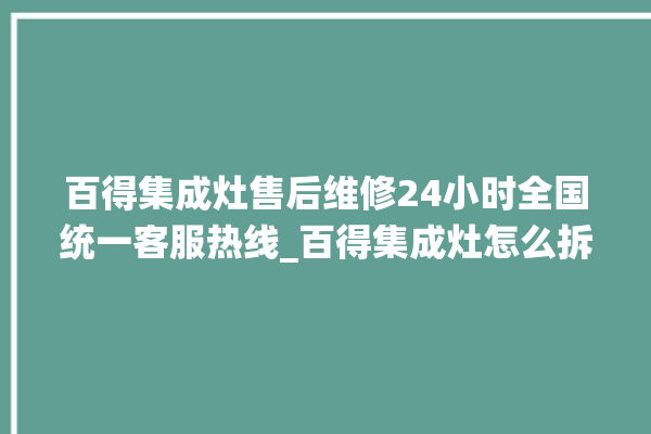 百得集成灶售后维修24小时全国统一客服热线_百得集成灶怎么拆卸 。百得