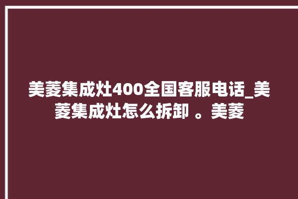 美菱集成灶400全国客服电话_美菱集成灶怎么拆卸 。美菱