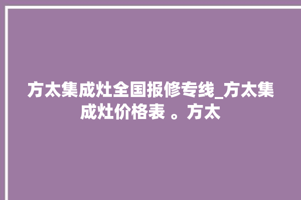 方太集成灶全国报修专线_方太集成灶价格表 。方太