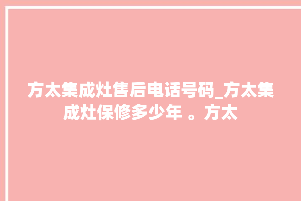 方太集成灶售后电话号码_方太集成灶保修多少年 。方太