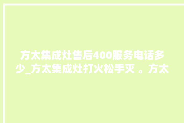 方太集成灶售后400服务电话多少_方太集成灶打火松手灭 。方太