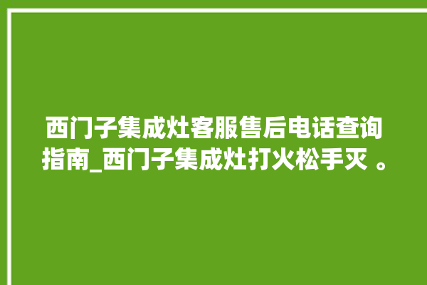 西门子集成灶客服售后电话查询指南_西门子集成灶打火松手灭 。客服