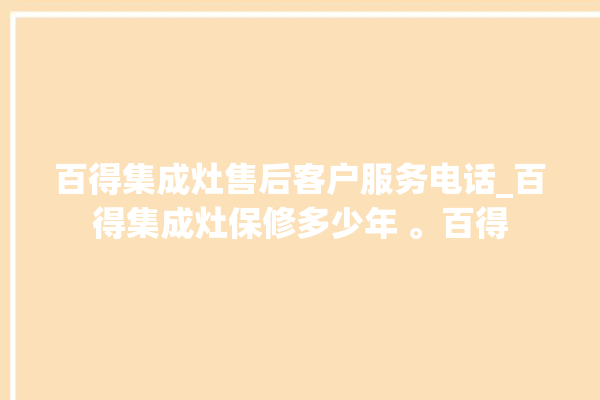 百得集成灶售后客户服务电话_百得集成灶保修多少年 。百得