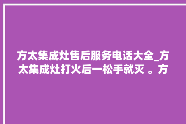 方太集成灶售后服务电话大全_方太集成灶打火后一松手就灭 。方太