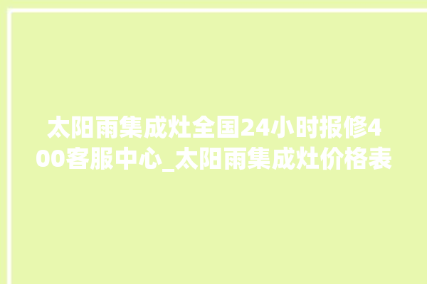 太阳雨集成灶全国24小时报修400客服中心_太阳雨集成灶价格表 。太阳