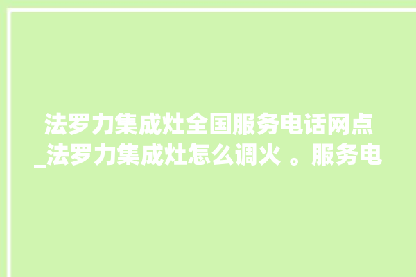 法罗力集成灶全国服务电话网点_法罗力集成灶怎么调火 。服务电话