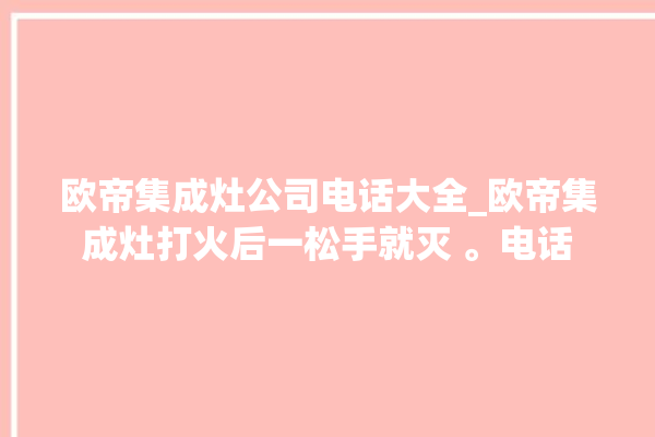 欧帝集成灶公司电话大全_欧帝集成灶打火后一松手就灭 。电话