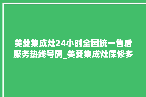 美菱集成灶24小时全国统一售后服务热线号码_美菱集成灶保修多少年 。美菱