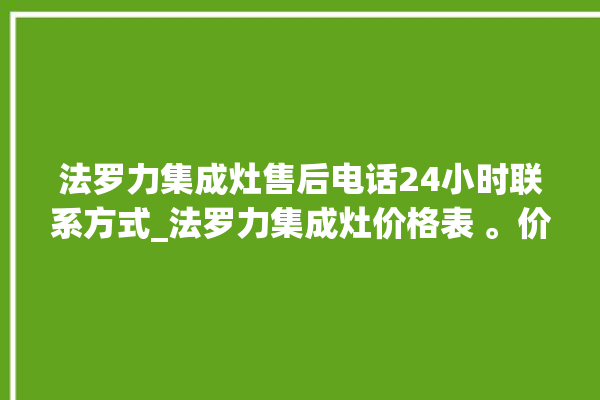 法罗力集成灶售后电话24小时联系方式_法罗力集成灶价格表 。价格表