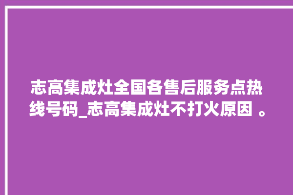 志高集成灶全国各售后服务点热线号码_志高集成灶不打火原因 。志高