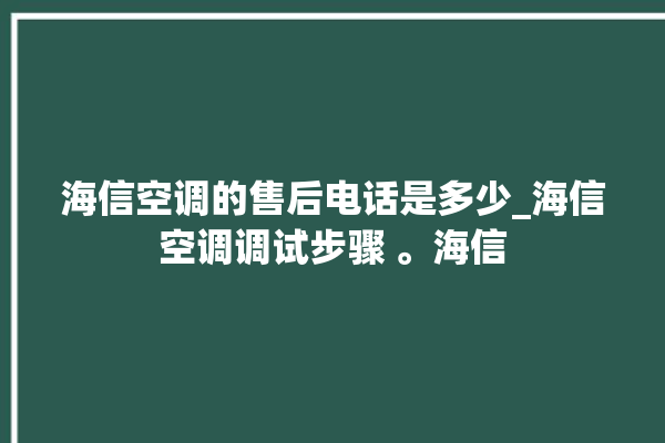 海信空调的售后电话是多少_海信空调调试步骤 。海信